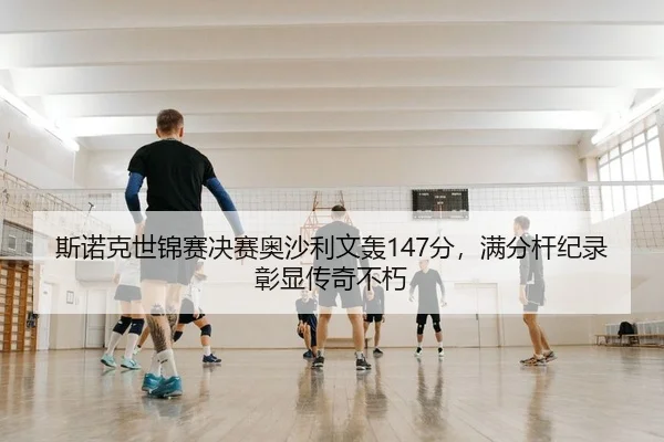 斯诺克世锦赛决赛奥沙利文轰147分，满分杆纪录彰显传奇不朽